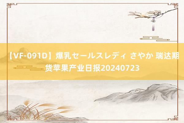 【VF-091D】爆乳セールスレディ さやか 瑞达期货苹果产业日报20240723