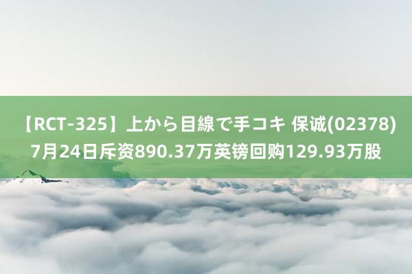 【RCT-325】上から目線で手コキ 保诚(02378)7月24日斥资890.37万英镑回购129.93万股