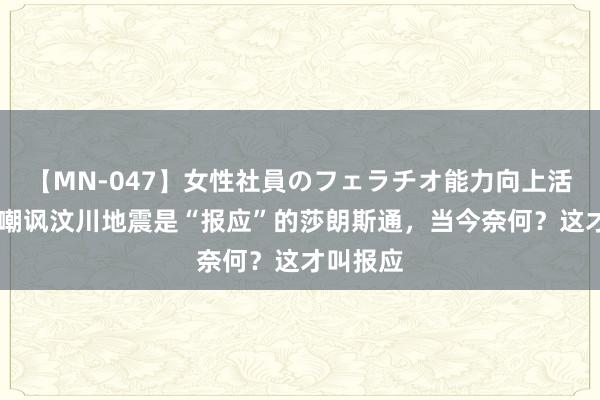 【MN-047】女性社員のフェラチオ能力向上活動 以前嘲讽汶川地震是“报应”的莎朗斯通，当今奈何？这才叫报应