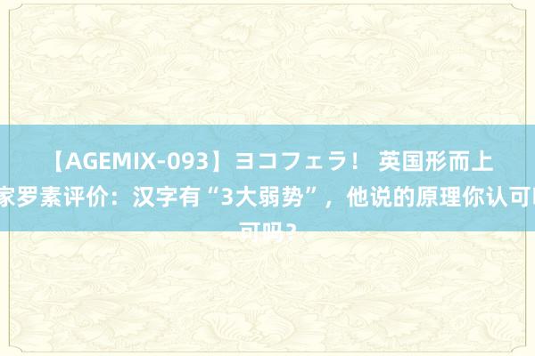 【AGEMIX-093】ヨコフェラ！ 英国形而上学家罗素评价：汉字有“3大弱势”，他说的原理你认可吗？