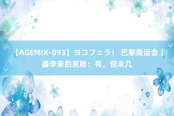 【AGEMIX-093】ヨコフェラ！ 巴黎奥运会｜盛李豪的笑脸：有，但未几