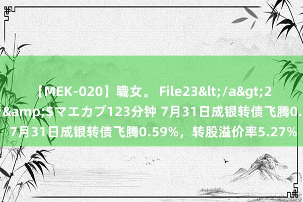 【MEK-020】職女。 File23</a>2011-05-20プレステージ&$マエカブ123分钟 7月31日成银转债飞腾0.59%，转股溢价率5.27%