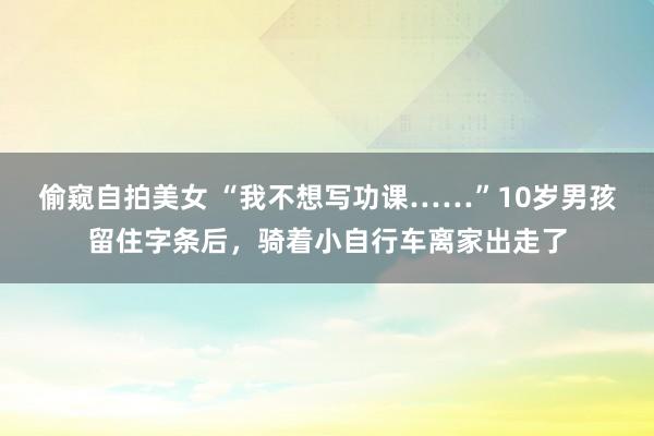 偷窥自拍美女 “我不想写功课……”10岁男孩留住字条后，骑着小自行车离家出走了