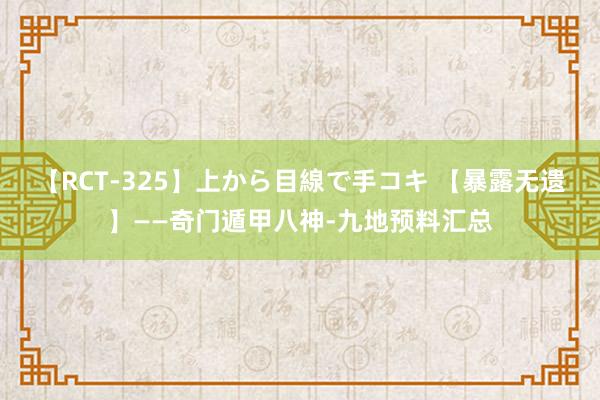 【RCT-325】上から目線で手コキ 【暴露无遗】——奇门遁甲八神-九地预料汇总