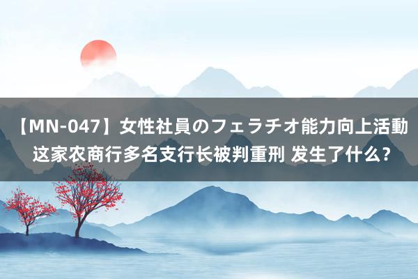 【MN-047】女性社員のフェラチオ能力向上活動 这家农商行多名支行长被判重刑 发生了什么？