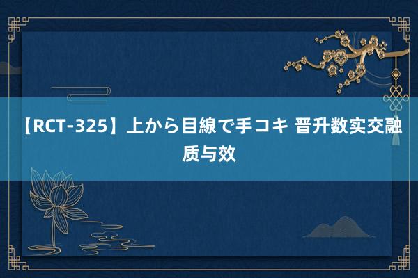 【RCT-325】上から目線で手コキ 晋升数实交融质与效