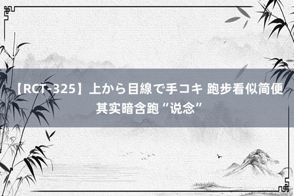 【RCT-325】上から目線で手コキ 跑步看似简便 其实暗含跑“说念”