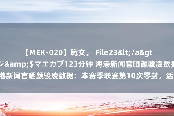 【MEK-020】職女。 File23</a>2011-05-20プレステージ&$マエカブ123分钟 海港新闻官晒颜骏凌数据：本赛季联赛第10次零封，活命第105次