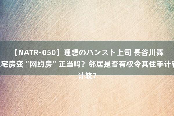 【NATR-050】理想のパンスト上司 長谷川舞 住宅房变“网约房”正当吗？邻居是否有权令其住手计较？