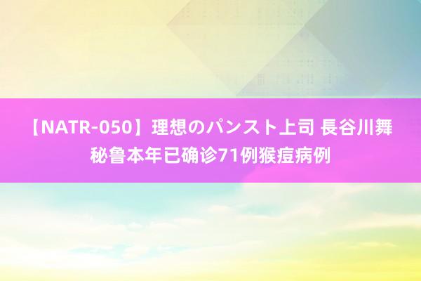 【NATR-050】理想のパンスト上司 長谷川舞 秘鲁本年已确诊71例猴痘病例