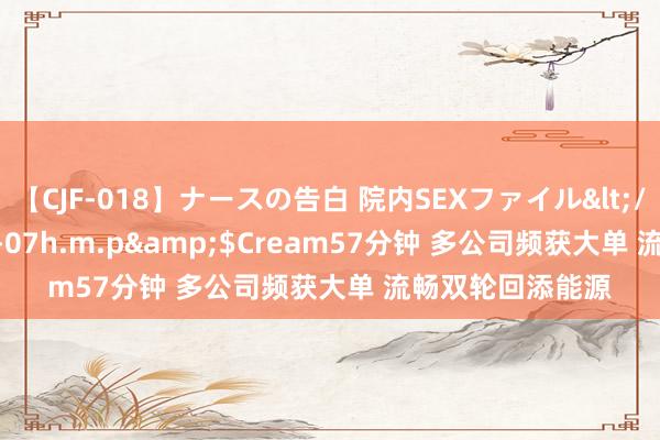 【CJF-018】ナースの告白 院内SEXファイル</a>2008-03-07h.m.p&$Cream57分钟 多公司频获大单 流畅双轮回添能源