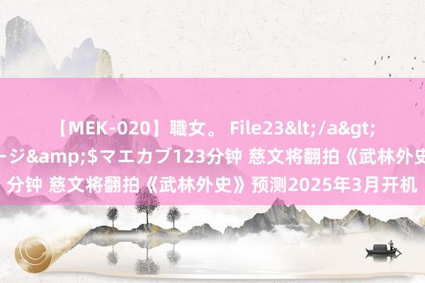 【MEK-020】職女。 File23</a>2011-05-20プレステージ&$マエカブ123分钟 慈文将翻拍《武林外史》预测2025年3月开机