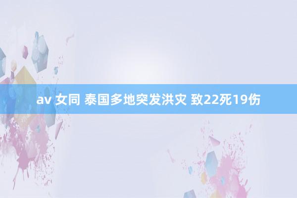 av 女同 泰国多地突发洪灾 致22死19伤