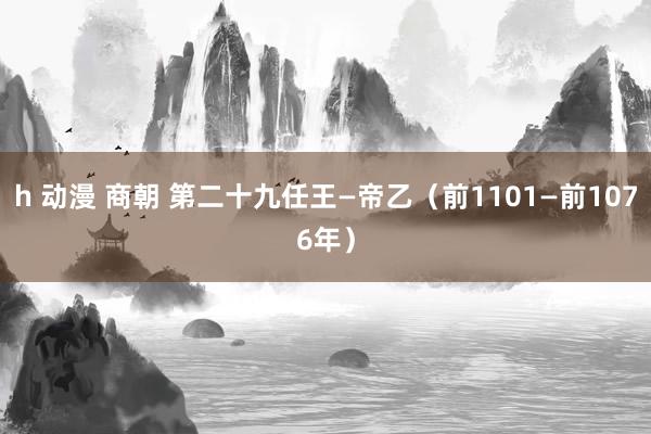 h 动漫 商朝 第二十九任王—帝乙（前1101—前1076年）