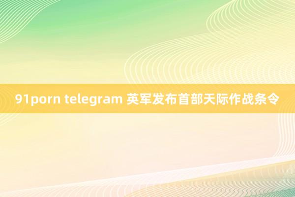 91porn telegram 英军发布首部天际作战条令