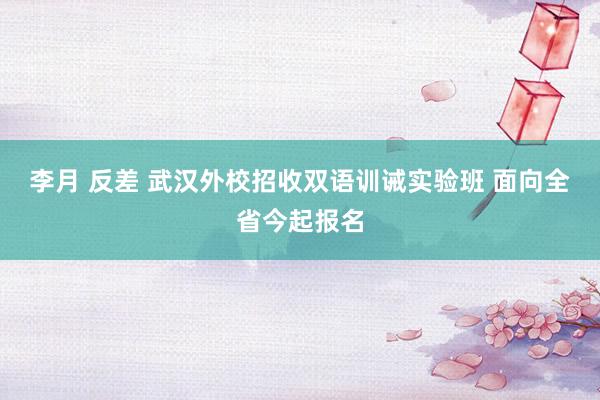 李月 反差 武汉外校招收双语训诫实验班 面向全省今起报名